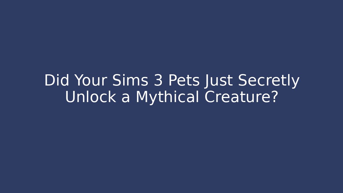 Did Your Sims 3 Pets Just Secretly Unlock a Mythical Creature?