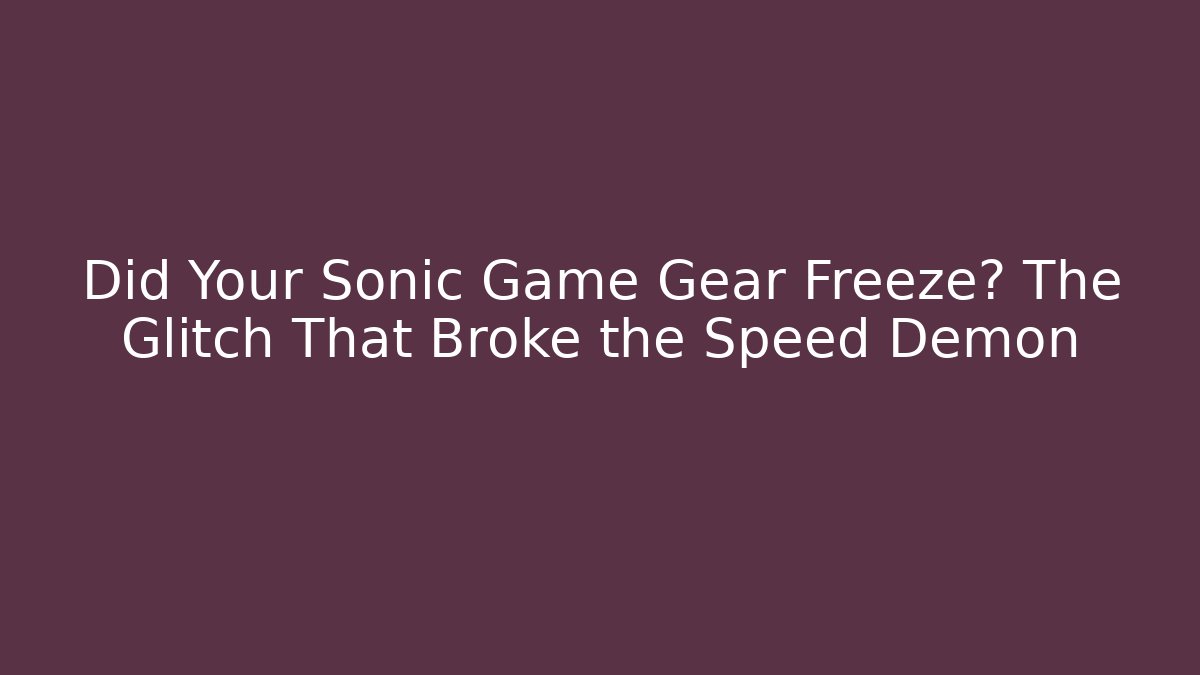 Did Your Sonic Game Gear Freeze? The Glitch That Broke the Speed Demon