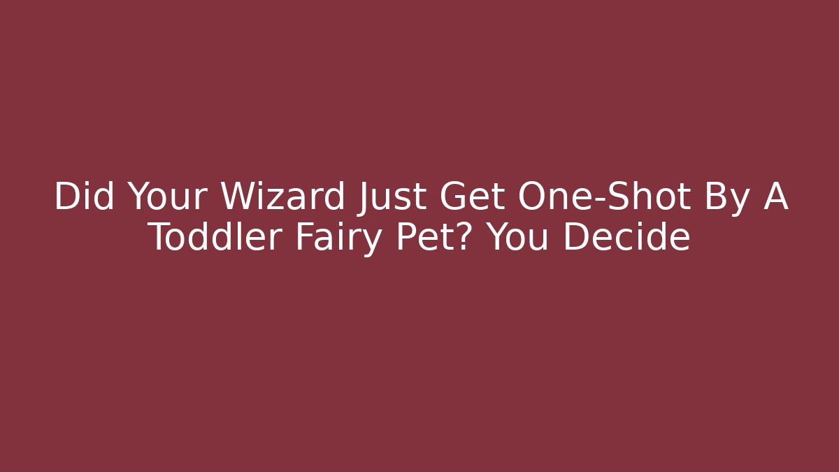 Did Your Wizard Just Get One-Shot By A Toddler Fairy Pet? You Decide