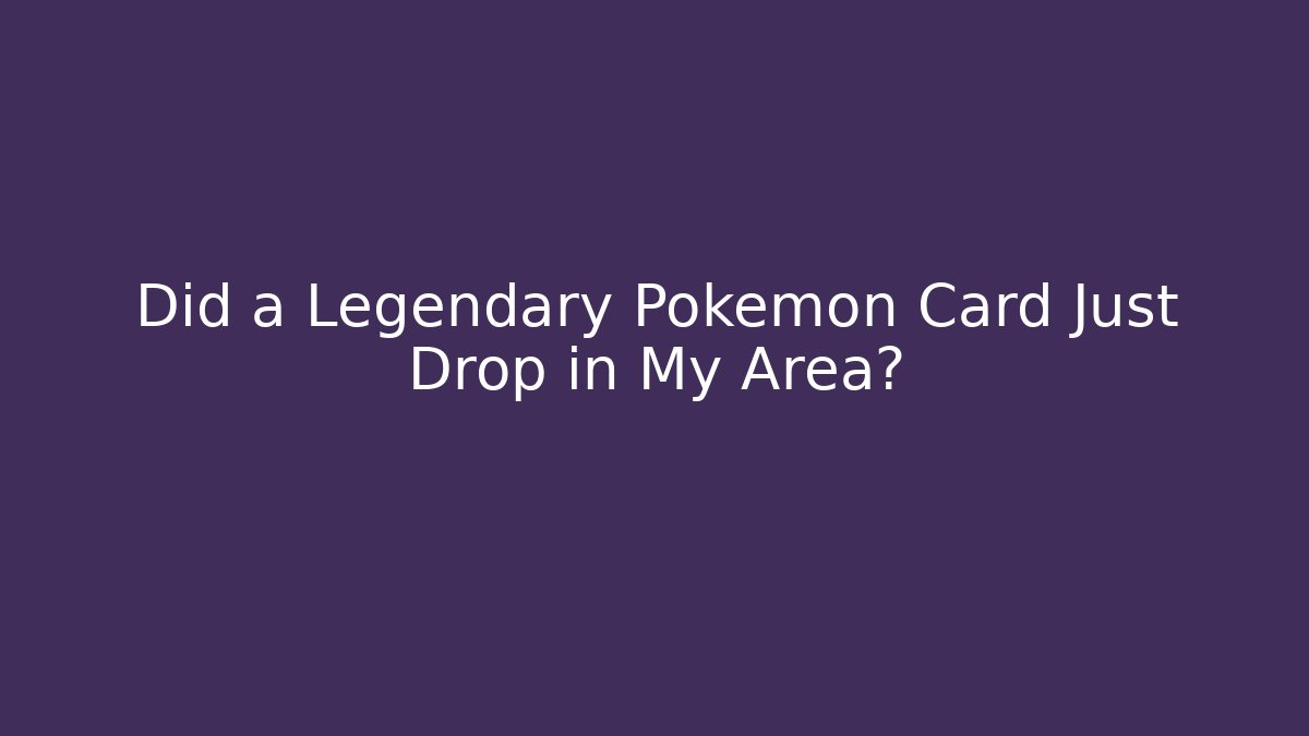 Did a Legendary Pokémon Card Just Drop in My Area?