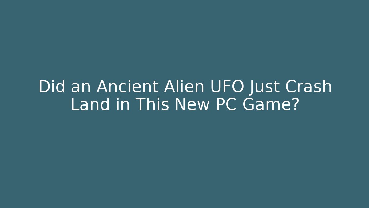 Did an Ancient Alien UFO Just Crash Land in This New PC Game?