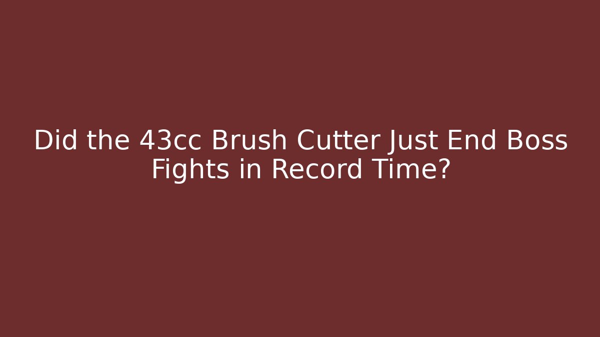 Did the 43cc Brush Cutter Just End Boss Fights in Record Time?