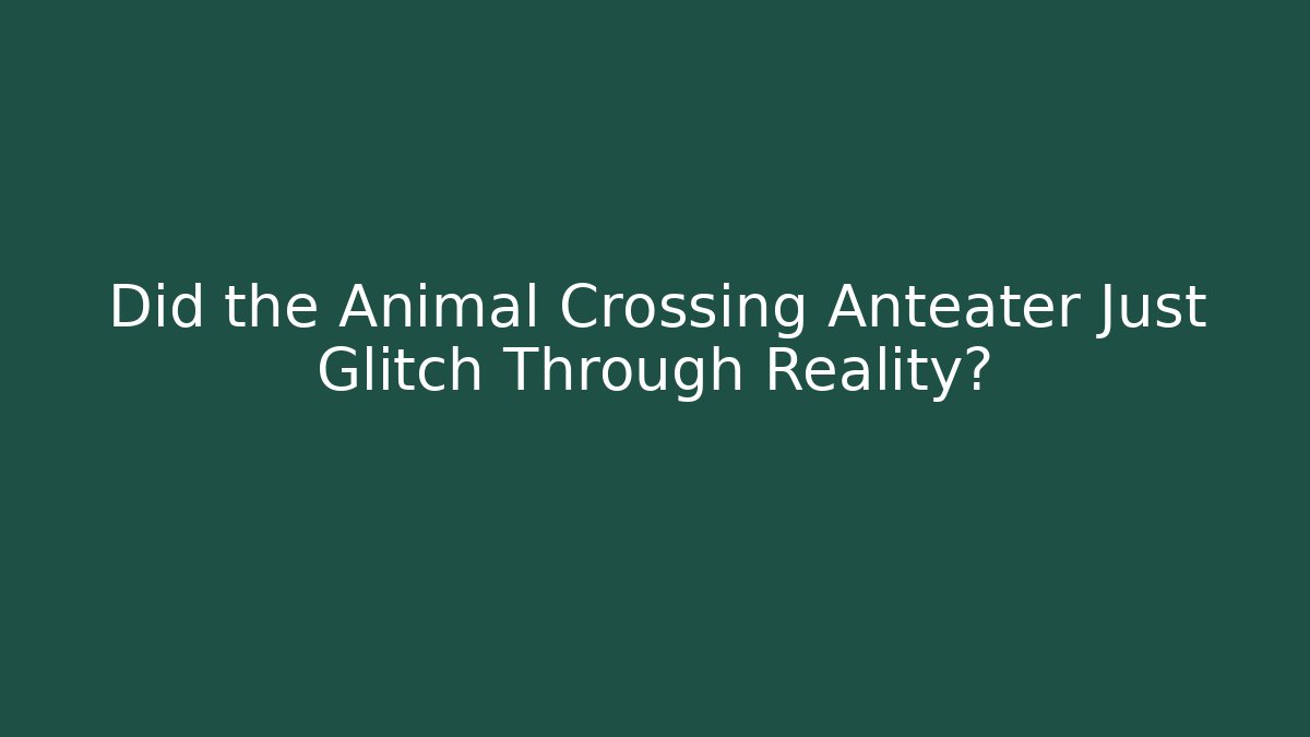 Did the Animal Crossing Anteater Just Glitch Through Reality?