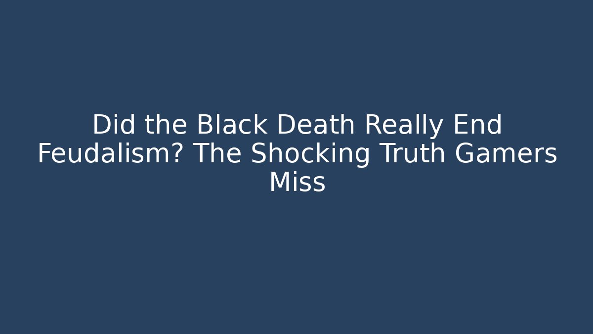 Did the Black Death Really End Feudalism? The Shocking Truth Gamers Miss