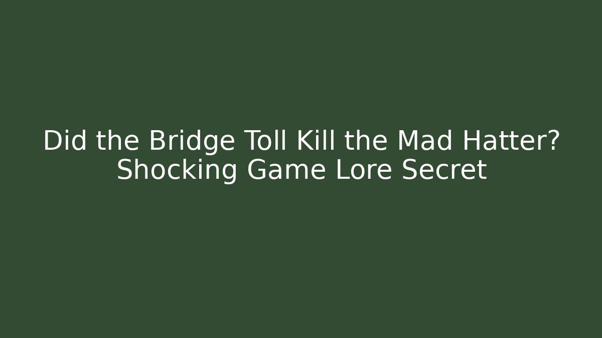 Did the Bridge Toll Kill the Mad Hatter? Shocking Game Lore Secret