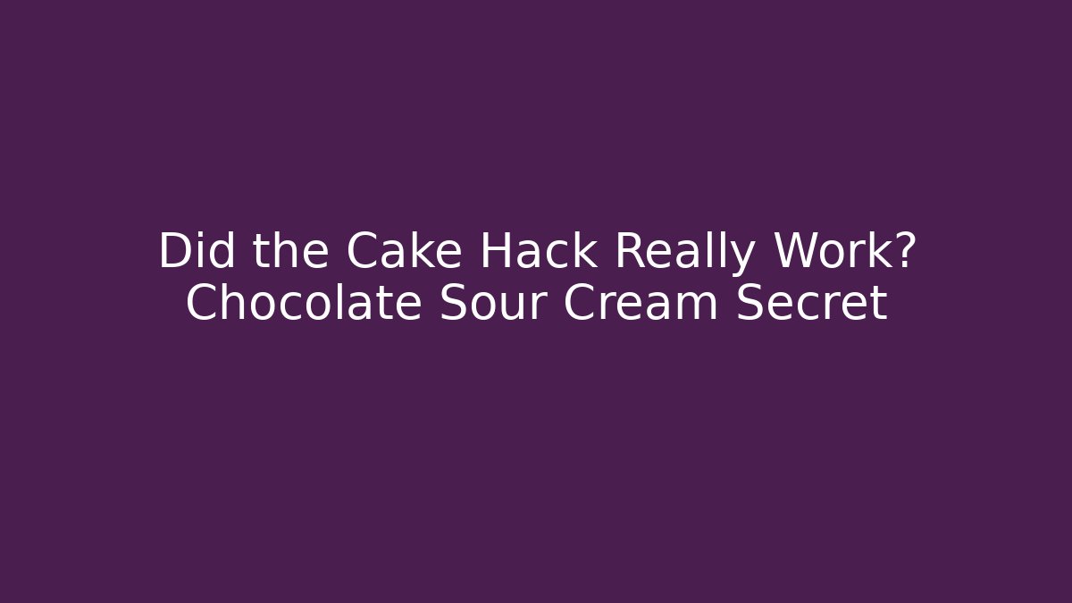 Did the Cake Hack Really Work? Chocolate Sour Cream Secret
