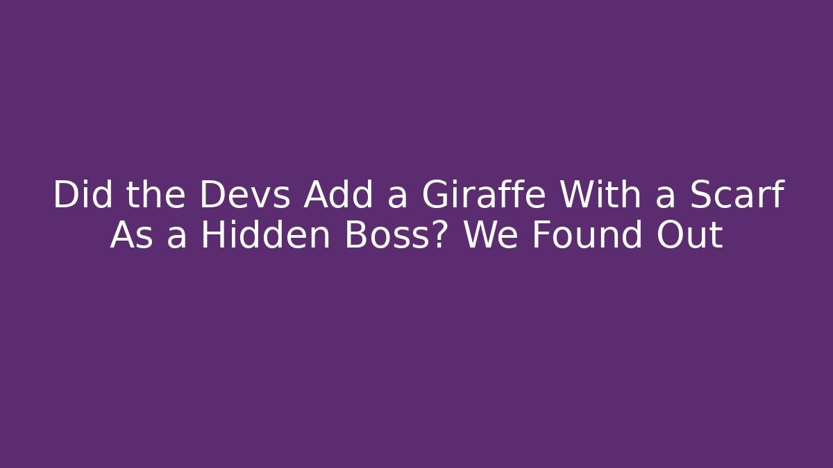 Did the Devs Add a Giraffe With a Scarf As a Hidden Boss? We Found Out