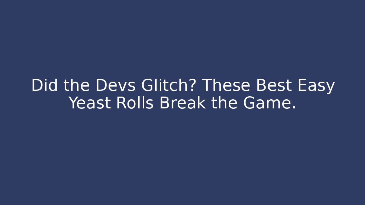 Did the Devs Glitch? These Best Easy Yeast Rolls Break the Game.