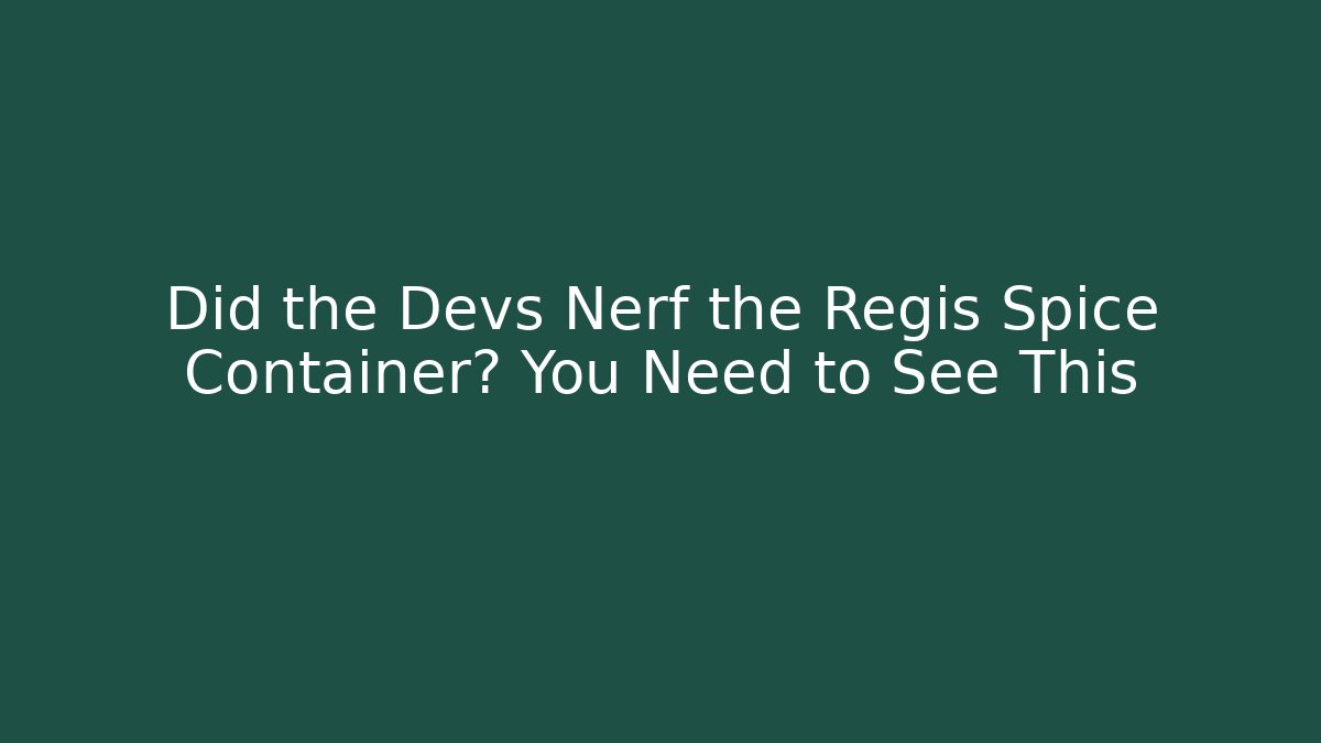 Did the Devs Nerf the Regis Spice Container? You Need to See This