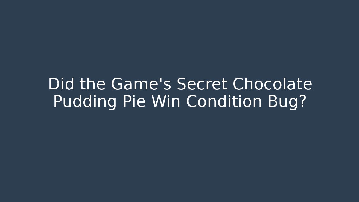 Did the Game's Secret Chocolate Pudding Pie Win Condition Bug?