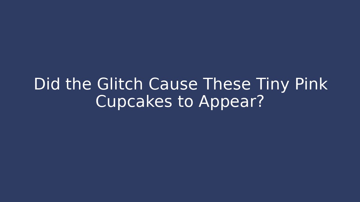 Did the Glitch Cause These Tiny Pink Cupcakes to Appear?