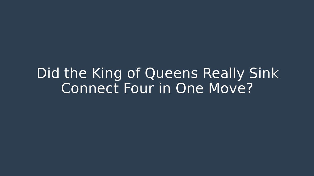 Did the King of Queens Really Sink Connect Four in One Move?