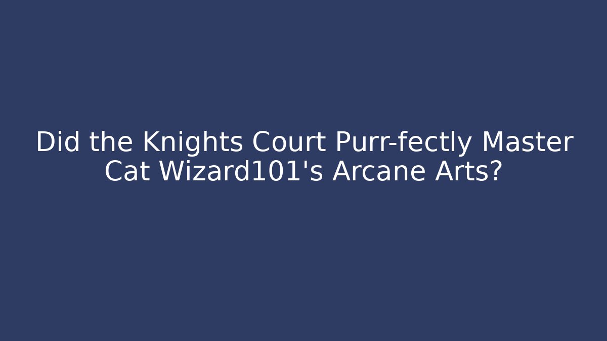 Did the Knights Court Purr-fectly Master Cat Wizard101's Arcane Arts?