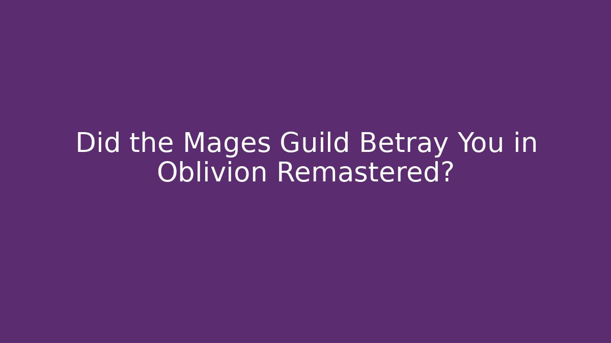 Did the Mages Guild Betray You in Oblivion Remastered?