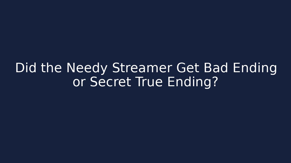 Did the Needy Streamer Get Bad Ending or Secret True Ending?
