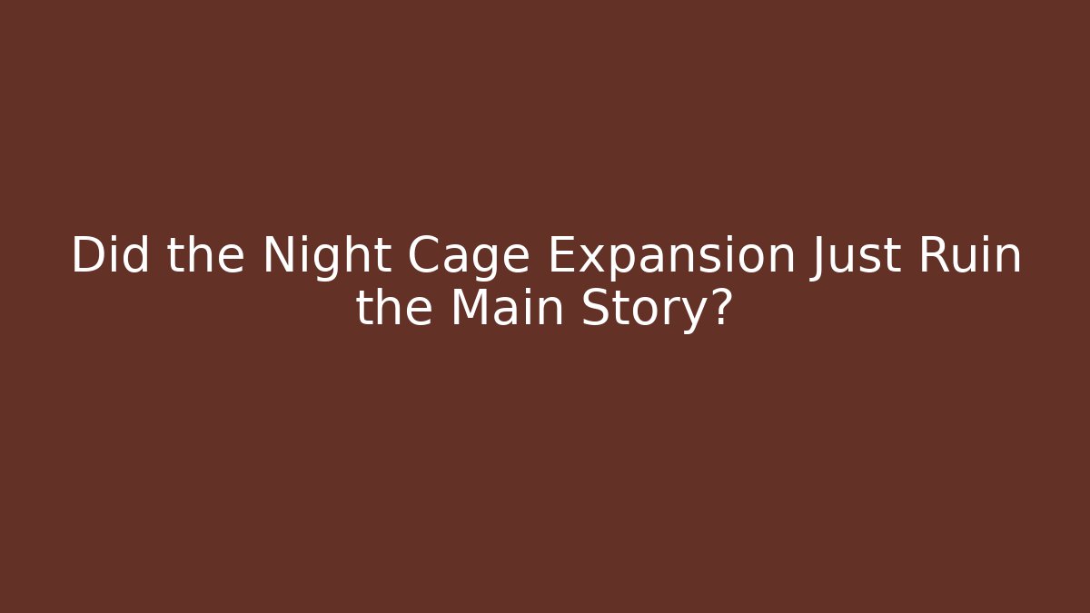 Did the Night Cage Expansion Just Ruin the Main Story?