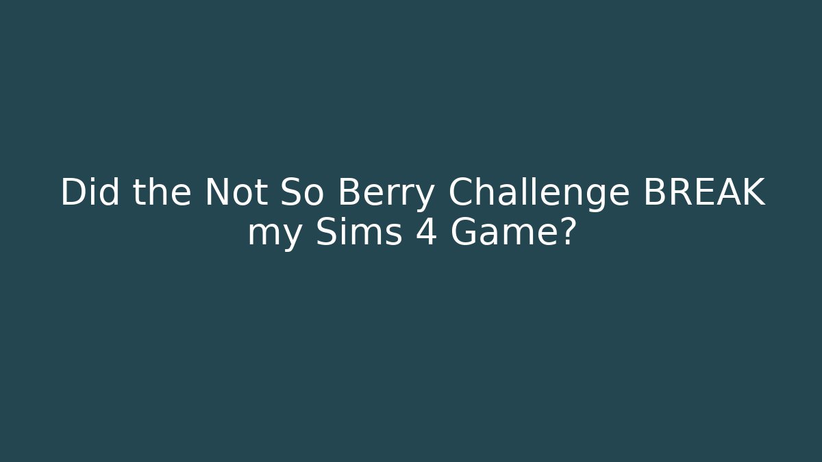 Did the Not So Berry Challenge BREAK my Sims 4 Game?