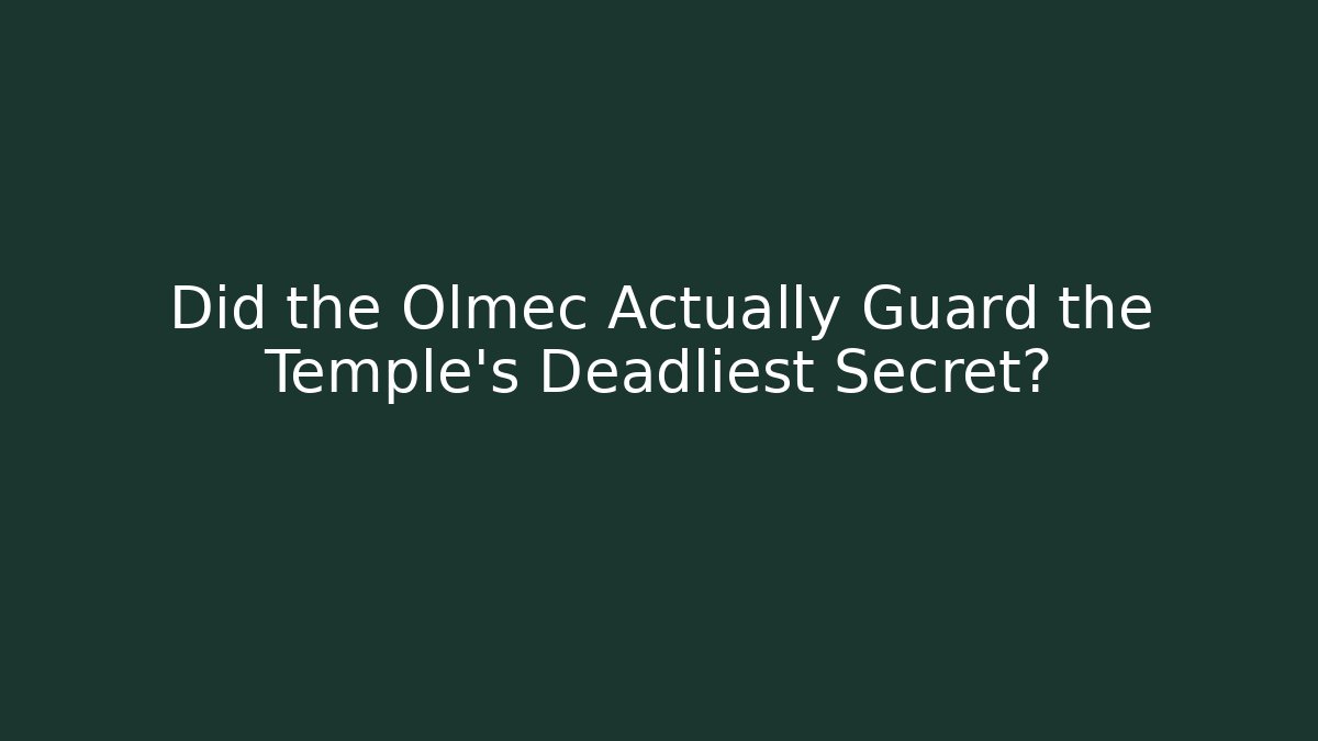 Did the Olmec Actually Guard the Temple's Deadliest Secret?