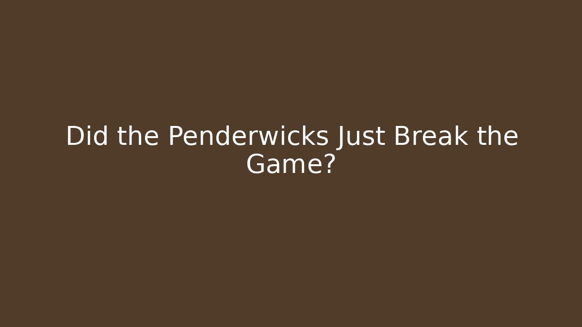 Did the Penderwicks Just Break the Game?