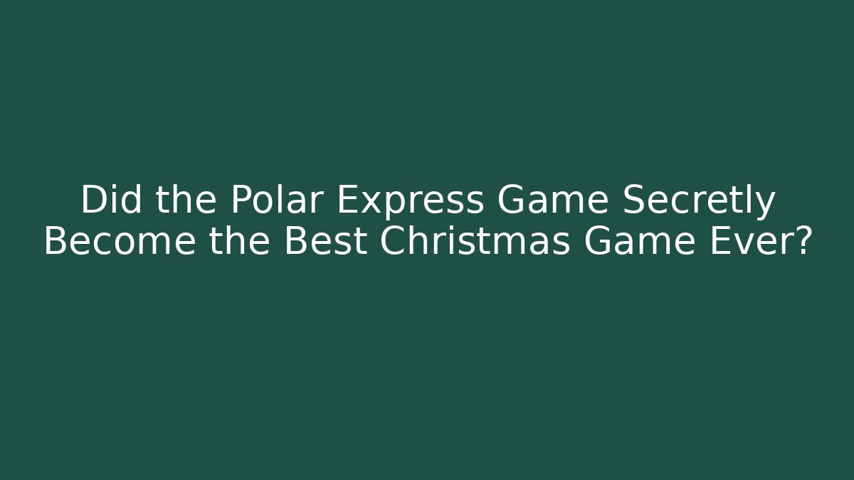 Did the Polar Express Game Secretly Become the Best Christmas Game Ever? - Critter Realm