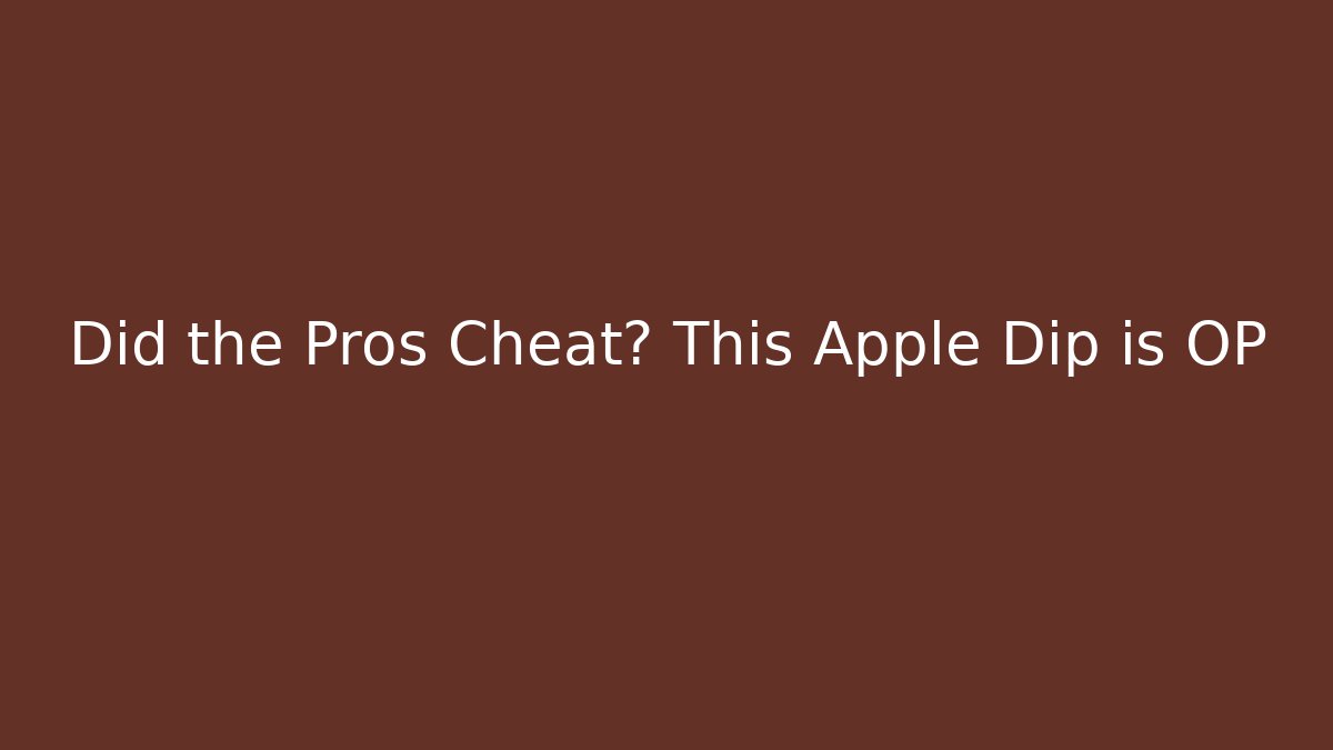 Did the Pros Cheat? This Apple Dip is OP
