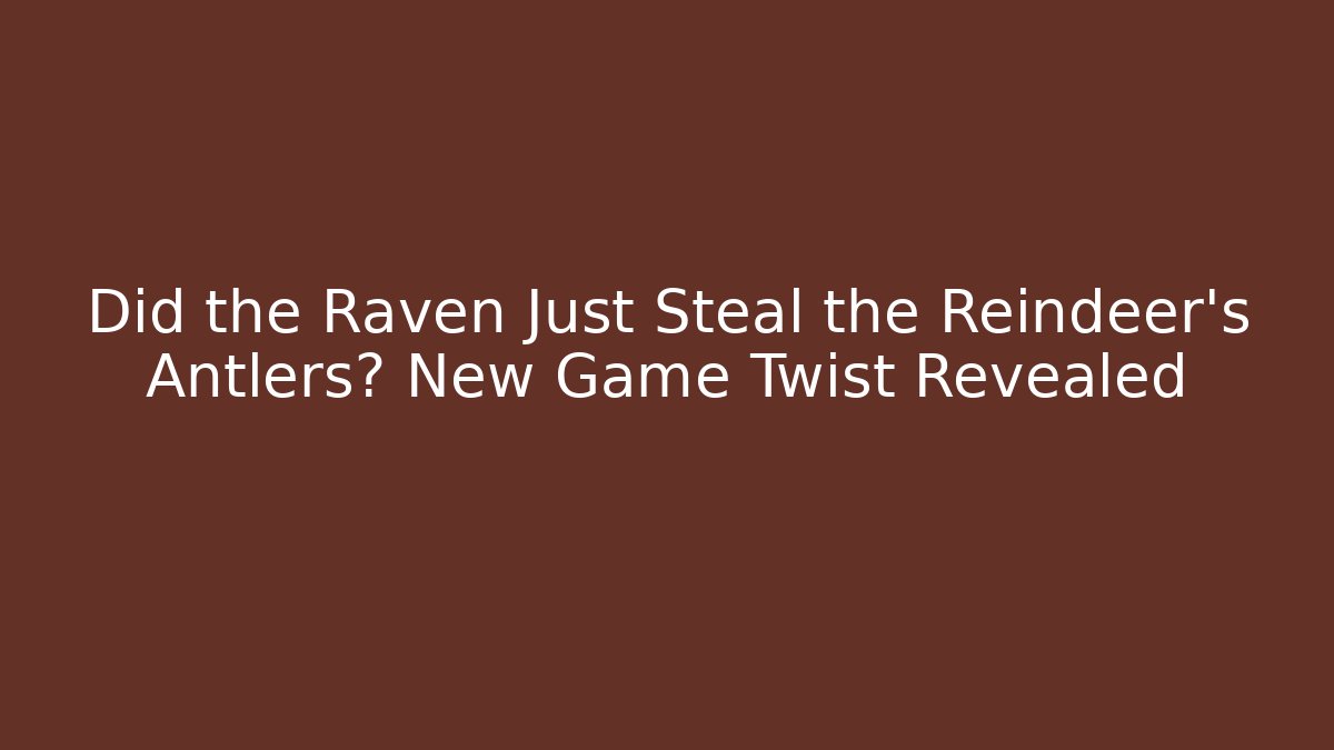 Did the Raven Just Steal the Reindeer’s Antlers? New Game Twist Revealed