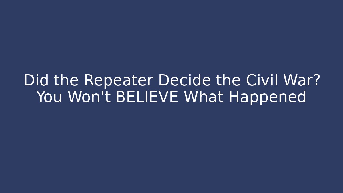 Did the Repeater Decide the Civil War? You Won't BELIEVE What Happened