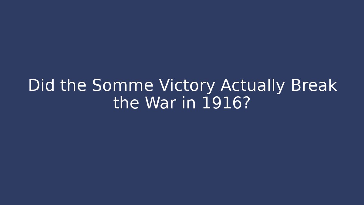 Did the Somme Victory Actually Break the War in 1916?