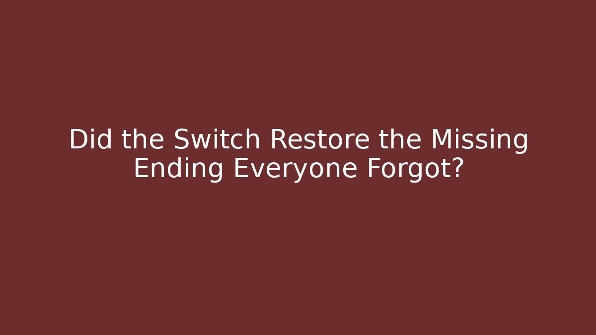 Did the Switch Restore the Missing Ending Everyone Forgot?