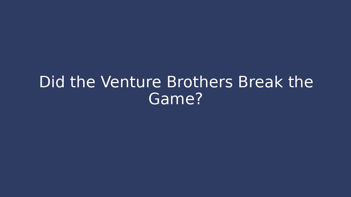Did the Venture Brothers Break the Game?
