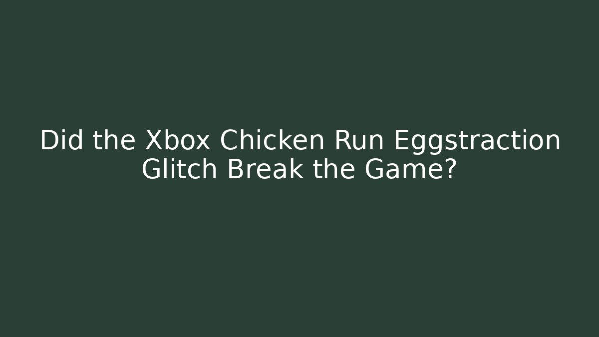 Did the Xbox Chicken Run Eggstraction Glitch Break the Game?