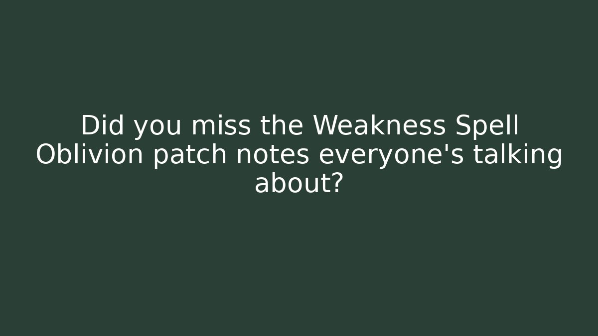 Did you miss the Weakness Spell Oblivion patch notes everyone's talking about? - Critter Realm