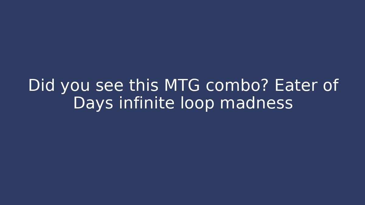 Did you see this MTG combo? Eater of Days infinite loop madness