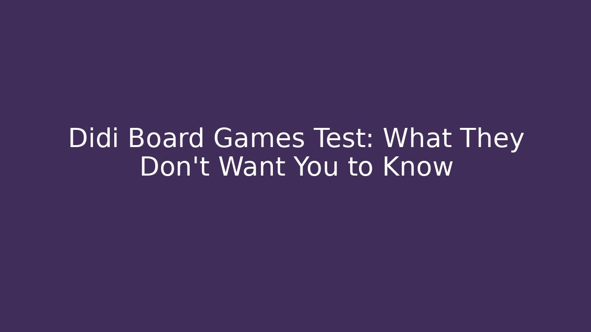Didi Board Games Test: What They Don't Want You to Know