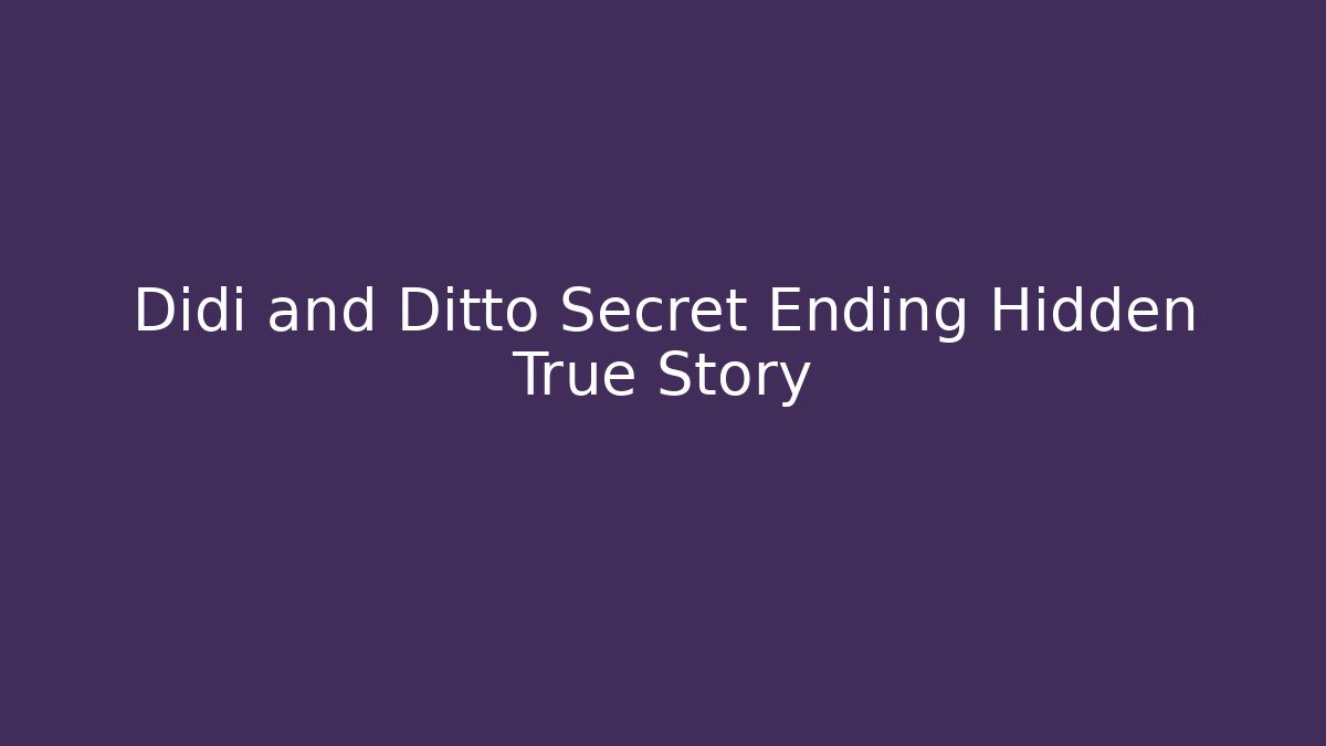 Didi and Ditto Secret Ending Hidden True Story