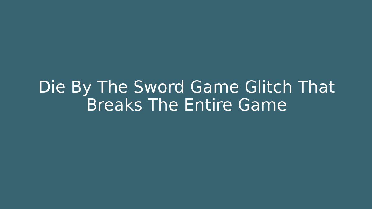 Die By The Sword Game Glitch That Breaks The Entire Game