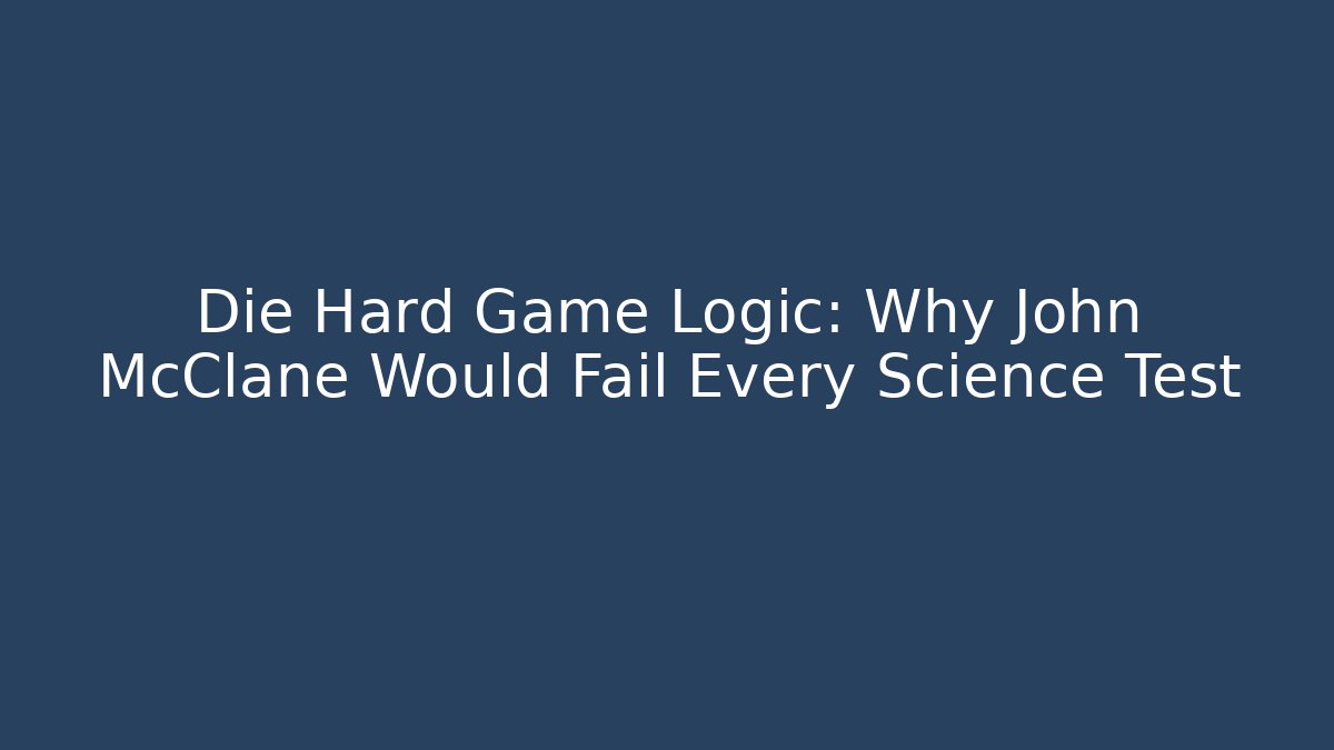 Die Hard Game Logic: Why John McClane Would Fail Every Science Test