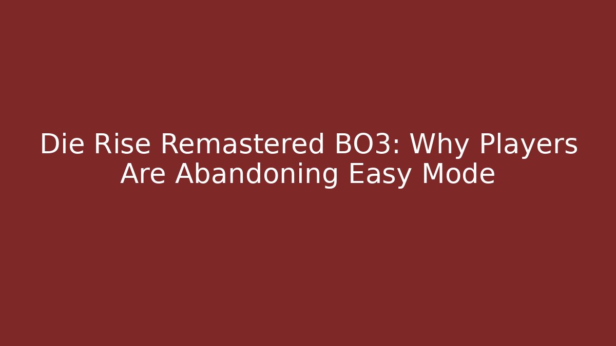 Die Rise Remastered BO3: Why Players Are Abandoning Easy Mode