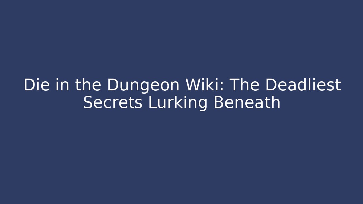 Die in the Dungeon Wiki: The Deadliest Secrets Lurking Beneath