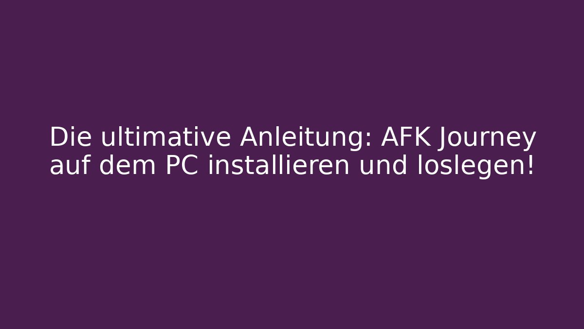 Die ultimative Anleitung: AFK Journey auf dem PC installieren und loslegen!