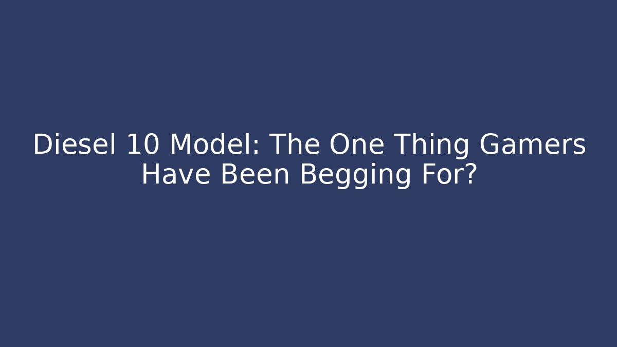 Diesel 10 Model: The One Thing Gamers Have Been Begging For?