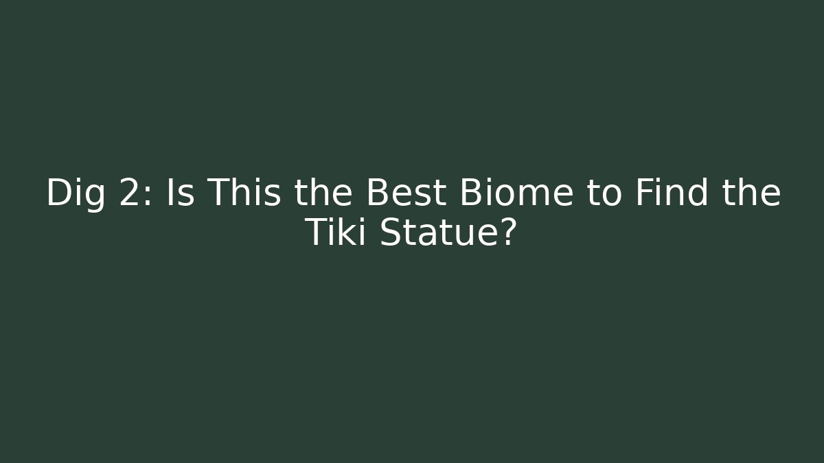 Dig 2: Is This the Best Biome to Find the Tiki Statue?