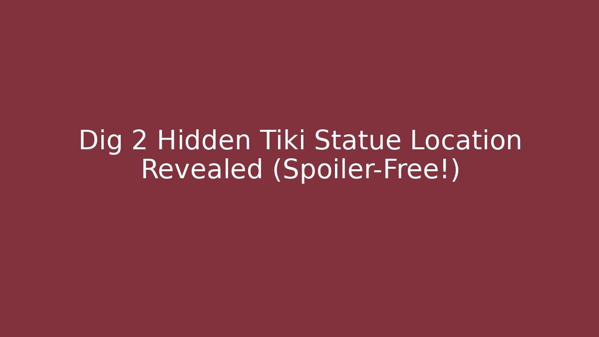 Dig 2 Hidden Tiki Statue Location Revealed (Spoiler-Free!)