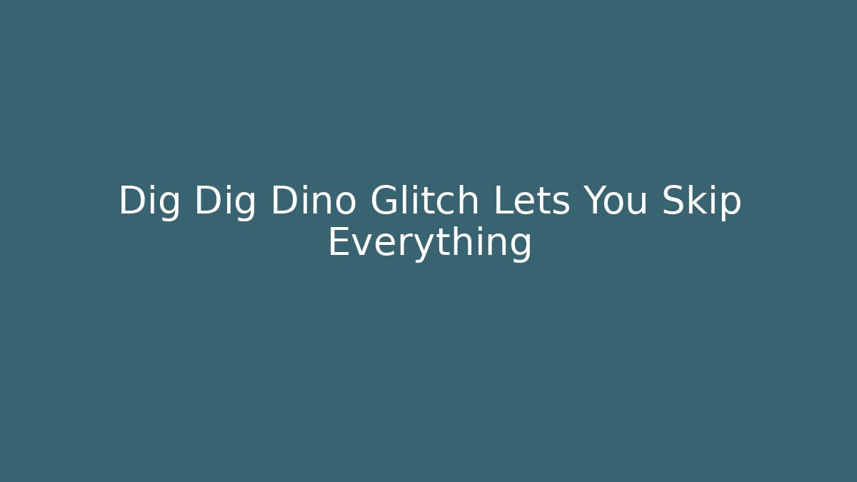 Dig Dig Dino Glitch Lets You Skip Everything