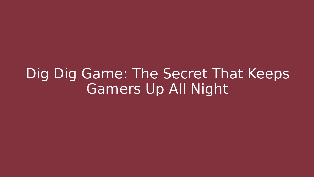 Dig Dig Game: The Secret That Keeps Gamers Up All Night