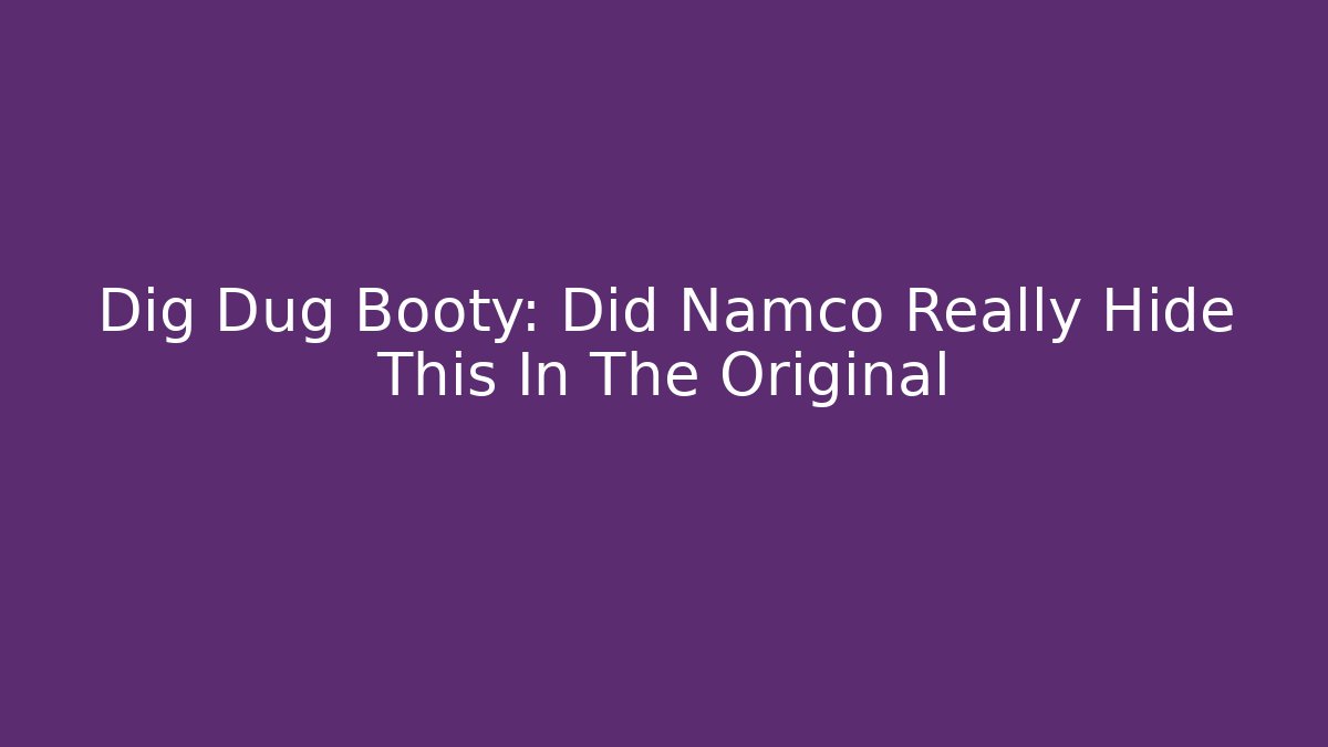 Dig Dug Booty: Did Namco Really Hide This In The Original