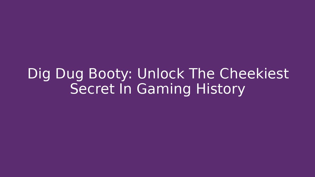 Dig Dug Booty: Unlock The Cheekiest Secret In Gaming History