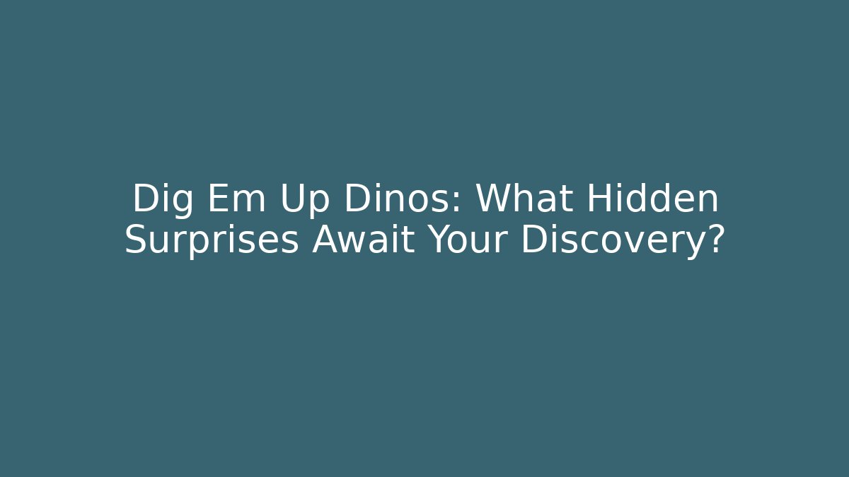 Dig Em Up Dinos: What Hidden Surprises Await Your Discovery?