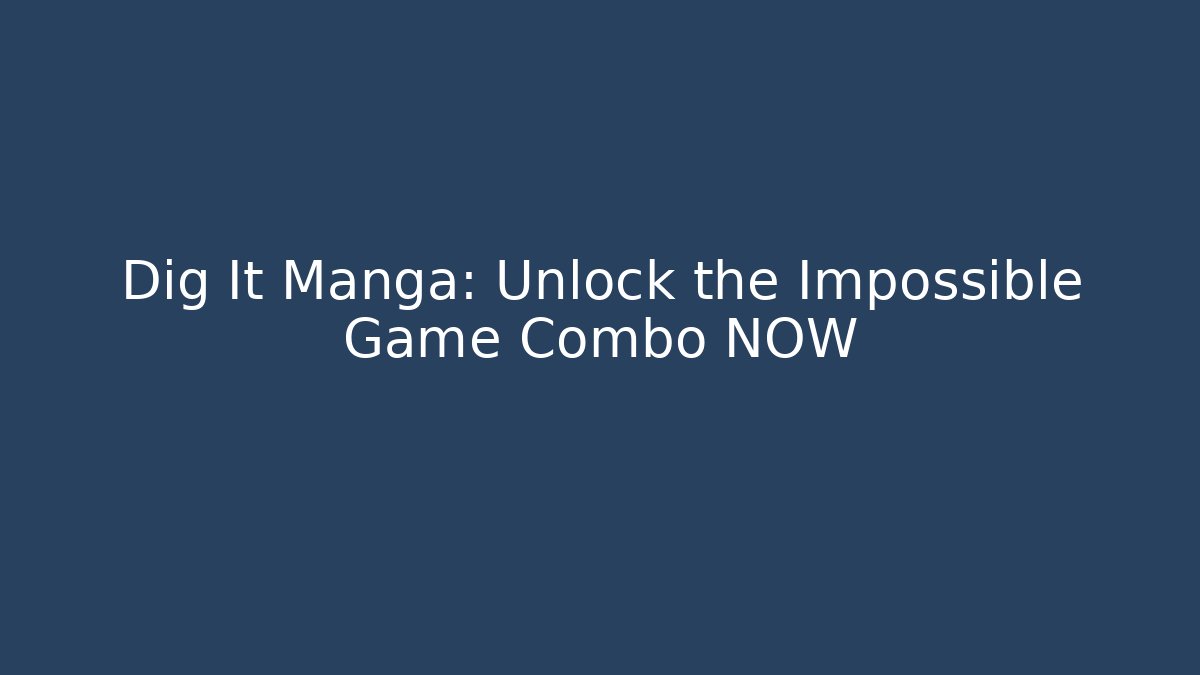 Dig It Manga: Unlock the Impossible Game Combo NOW