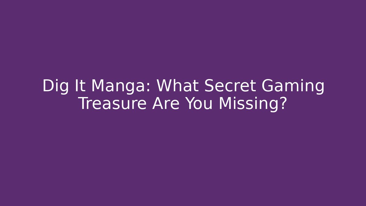 Dig It Manga: What Secret Gaming Treasure Are You Missing? - Critter Realm